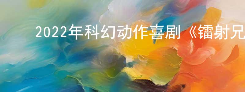曹银平的动漫综艺大全,2022年科幻动作喜剧《镭射兄弟激战外星人》BD中字迅雷下载_电影天堂